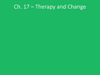 Ch. 17 – Therapy and Change
 