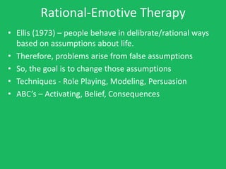 Rational-Emotive Therapy
• Ellis (1973) – people behave in delibrate/rational ways
  based on assumptions about life.
• Th...
