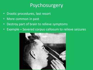 Psychosurgery
•   Drastic procedures, last resort
•   More common in past
•   Destroy part of brain to relieve symptoms
• ...