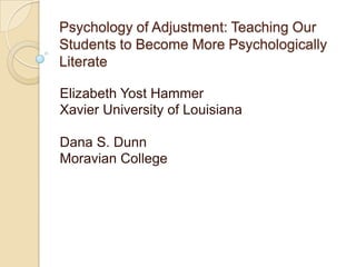 Psychology of Adjustment: Teaching Our
Students to Become More Psychologically
Literate

Elizabeth Yost Hammer
Xavier University of Louisiana

Dana S. Dunn
Moravian College
 