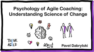 Psychology of Agile Coaching:
Understanding Science of Change
Pavel Dabrytski
 