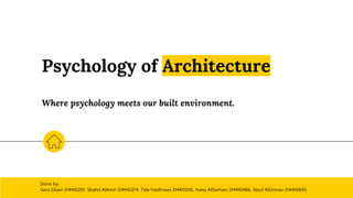 Psychology of Architecture
Where psychology meets our built environment.
Done by:
Sara Ghani 214410291, Shahd AlAmri 214410274, Tala Hadhrawi 214410216, Hana AlSarhani 214410486, Nouf AlOmran 214410645
 