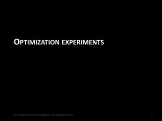 © Copyright 2013 | Brian Cugelman, PhD | AlterSpark Corp.
OPTIMIZATION EXPERIMENTS
21
 