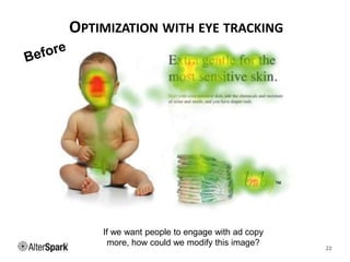 OPTIMIZATION WITH EYE TRACKING
22
If we want people to engage with ad copy
more, how could we modify this image?
 