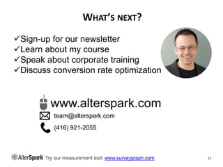 WHAT’S NEXT?
33
team@alterspark.com
(416) 921-2055
Sign-up for our newsletter
Learn about my course
Speak about corporate training
Discuss conversion rate optimization
www.alterspark.com
Try our measurement tool: www.surveygraph.com
 
