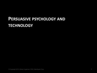© Copyright 2013 | Brian Cugelman, PhD | AlterSpark Corp.
PERSUASIVE PSYCHOLOGY AND
TECHNOLOGY
4
 