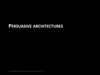© Copyright 2013 | Brian Cugelman, PhD | AlterSpark Corp.
PERSUASIVE ARCHITECTURES
8
 