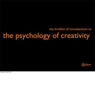 the briefest of introductions to

    the psychology of creativity


                                               @clurr

Monday, 5 April 2010
 