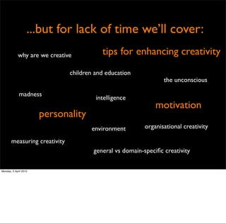 ...but for lack of time we’ll cover:
            why are we creative          tips for enhancing creativity
              ...