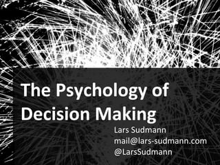 Audiences
1
The Psychology of
Decision Making
Lars Sudmann
mail@lars-sudmann.com
@LarsSudmann
 