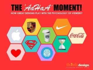 THE MOMENT!HOW GREAT DESIGNS PLAY WITH THE PSYCHOLOGY OF VIEWERS?
‘AaHaA’
 