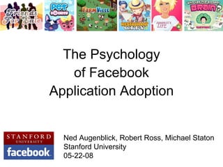 The Psychology of Facebook Application Adoption Ned Augenblick, Robert Ross, Michael Staton Stanford University 05-22-08 
