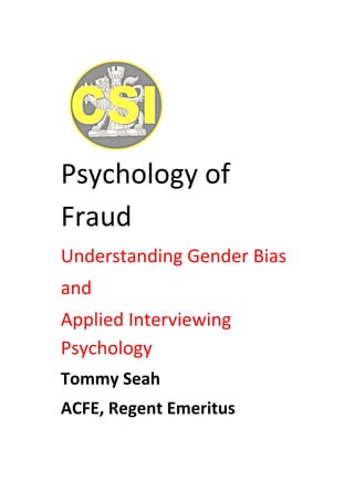 Psychology of
Fraud
Understanding Gender Bias
and
Applied Interviewing
Psychology
Tommy Seah
ACFE, Regent Emeritus

 