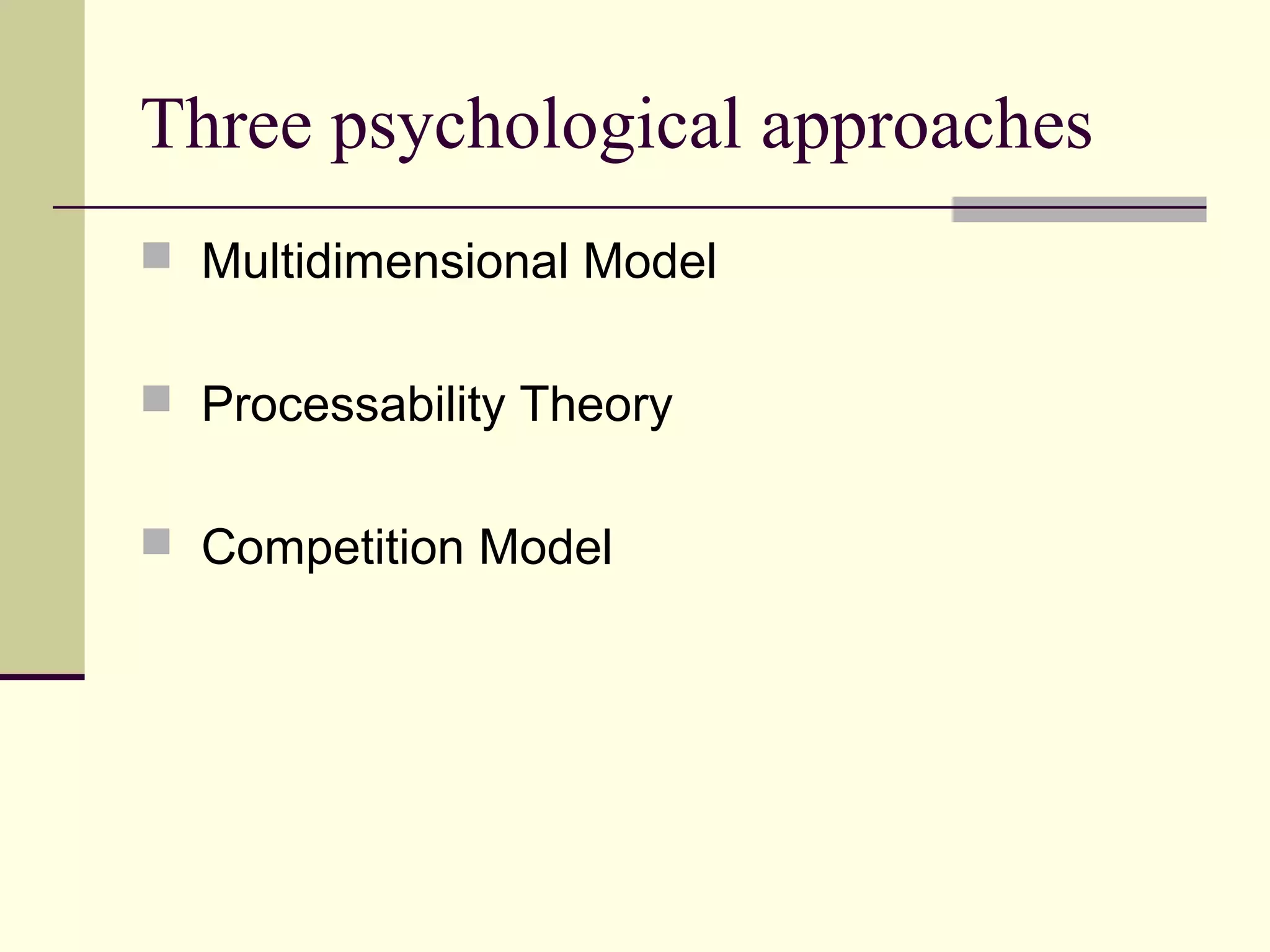 Three psychological approaches
 Multidimensional Model
 Processability Theory
 Competition Model
 
