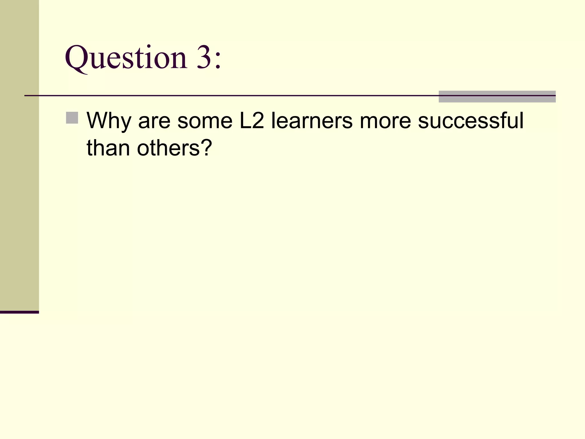 Question 3:
 Why are some L2 learners more successful
than others?
 