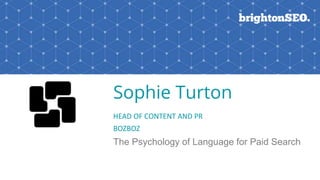 BOZBOZ PLAY BIG
Sophie Turton
HEAD OF CONTENT AND PR
BOZBOZ
The Psychology of Language for Paid Search
 