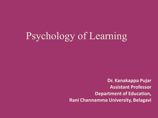 Dr. Kanakappa Pujar
Assistant Professor
Department of Education,
Rani Channamma University, Belagavi
Psychology of Learning
 