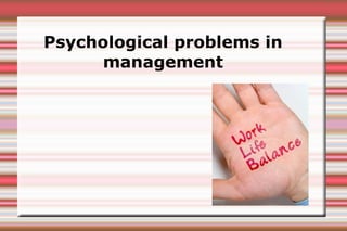 Psychological problems in
      management
 