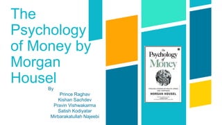 The
Psychology
of Money by
Morgan
Housel
By
Prince Raghav
Kishan Sachdev
Pravin Vishwakarma
Satish Kodiyatar
Mirbarakatullah Najeebi
 