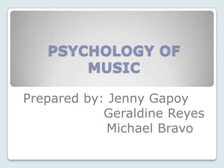 PSYCHOLOGY OF
       MUSIC

Prepared by: Jenny Gapoy
            Geraldine Reyes
             Michael Bravo
 