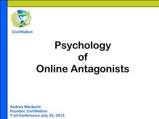 Psychology
of
Online Antagonists
!
!
!
Andrea Weckerle
Founder, CiviliNation
Y’all Conference July 23, 2013
CiviliNation
 