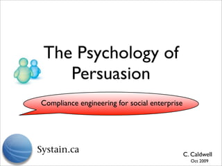 The Psychology of
   Persuasion
Compliance engineering for social enterprise




                                               C. Caldwell
                                                 Oct 2009
 