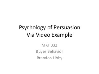 Psychology of Persuasion
   Via Video Example
         MKT 332
      Buyer Behavior
      Brandon Libby
 