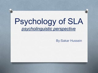 Psychology of SLA
psycholinguistic perspective
By:Sakar Hussein
 