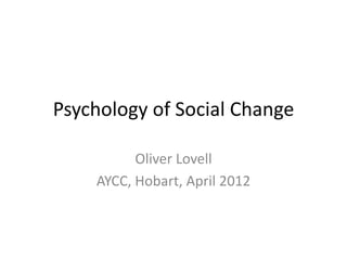 Psychology of Social Change

          Oliver Lovell
    AYCC, Hobart, April 2012
 