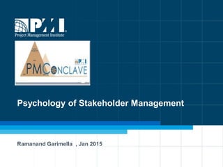 Psychology of Stakeholder
Management
Presentation made at PMI Conclave – Mumbai – Jan 2015
 