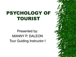PSYCHOLOGY OF
TOURIST
Presented by:
MANNY P. DALEON
Tour Guiding Instructor I
 