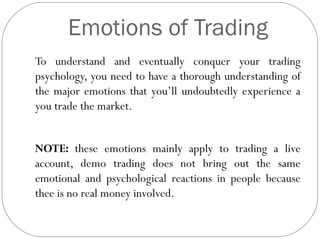 Emotions of Trading
To understand and eventually conquer your trading
psychology, you need to have a thorough understandin...