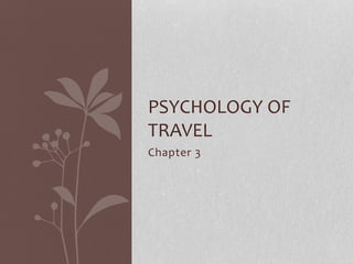 Chapter 3
PSYCHOLOGY OF
TRAVEL
 