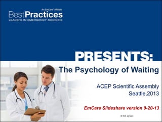 The Psychology of Waiting
ACEP Scientific Assembly
Seattle,2013
EmCare Slideshare version 9-20-13
© Kirk Jensen

 