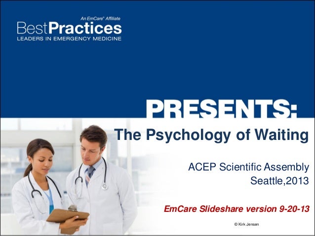 The Psychology of Waiting
ACEP Scientific Assembly
Seattle,2013
EmCare Slideshare version 9-20-13
© Kirk Jensen

 