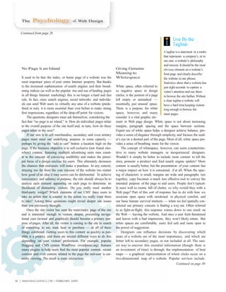 The     Psychology                     of Web Design


   Continued from page 26
                                                                                                                       Live By the
                                                                                                                       Tagline:
                                                                                                                A tagline is a statement or a motto
                                                                                                                that represents a company’s, or in
                                                                                                                our case a website’s, philosophy
                                                                                                                and mission. It should be the most
    No Page Is an Island                                                    Giving Genuine                      obvious element on a website’s
                                                                            Meaning to                          front page and clearly describe
    It used to be that the index, or home page of a website was the         Whitespace                          the website in one phrase.
    most important piece of your entire Internet property. But thanks                                           Statistics show that a website has
    to the increased sophistication of search engines and their broad-      White space, often referred to      just eight seconds to capture a
    ening indices (as well as the popular rise and use of landing pages     as negative space in design         visitor’s attention and cue them
    in all things Internet marketing) this is no longer a hard and fast     circles, is the portion of a page   to browse the site further. Without
    rule. In fact, since search engines, social networks and individu-      left empty or unmarked —            a clear tagline a website will
    als can send Web users to virtually any area of a website (prede-       essentially, just unused space.     have a hard time keeping visitors
    fined or not), it is more essential than ever before to make strong     There is a purpose for white        long enough to browse the
    first impressions, regardless of the drop-off point for visitors.       space, however, and many            inner pages.
         The questions designers must ask themselves, considering the       consider it a vital graphic ele-
    fact that “no page is an island,” is: How do individual pages relate    ment in Web page design. White space is not about increasing
    to the overall purpose of the site itself and, in turn, how do these    margins, paragraph spacing and the space between sections.
    pages relate to the user?                                               Expert use of white space helps a designer achieve balance, pro-
         If our aim is to sell merchandise, secondary and even tertiary     vides a sense of elegance through simplicity and focuses the read-
                                                                                                                          ,
    pages must meet our underlying purpose in some capacity —               er’s eye on a desired part of the page. Most of all, white space pro-
    perhaps by giving the “add to cart” button a location high on the       vides a sense of breathing room for the viewer.
    page. If the business objective is to sell exclusive (not found else-        The concept of whitespace, however, can seem counterintu-
    where) content, featuring multiple advertising units runs count-        itive to many website managers or inexperienced designers.
    er to the concept of conveying credibility and makes the princi-        Wouldn’t it simply be better to include more content to tell the
    pal focus of a design unclear for users. This ultimately decreases      story promote a product and feed search engine spiders? More
                                                                                  ,
    the chances that end-users will make a purchase. In any context,        content is usually better, but the presentation of your content has
    straying too far from the core mission of the website (no matter        a major impact on how it is consumed, if at all. When the spac-
    how good of an idea it may seem) can be detrimental. To achieve         ing of characters is small, margins are wide and paragraphs run
    consistency and saliency of purpose, the rule should always be to       together, copy becomes a much less effective tool to convey the
    analyze each element appearing on each page to determine its            intended purpose of the page to end users. People don’t typical-
    likelihood of distracting visitors. Do you really need another          ly react well to rooms full of clutter, so why would they with a
    third-party widget? Which elements of our CMS’ force users to           Web page? Part of this sort of response has to do with how we
    take an action that is counter to the action we really want them        associate open space with emotional or physical comfort, and
    to take? Asking these questions might reveal deeper site issues         our basic human survival instincts — when we feel spatially con-
    than you previously thought.                                            stricted our primary concern is finding a way out. Often referred
         Once the site visitor has seen the main/index page of the site     to as fight-or-flight, this response comes down to one result on
    and is interested enough to venture deeper, presenting naviga-          the Web — leaving the website. And once a user feels threatened
    tional cues (textual and graphical) should become a primary pur-        and leaves with a bad impression, they won’t likely return. But
    pose of pages. After all, the visitor is coming to the site in search   when spaces are comfortable, users feel safe and more open to
    of something to see, read, hear or purchase — or all of these           the power of suggestion.
    things combined. Getting users to this content as quickly as pos-            Designers can influence decisions by discovering which
    sible is a priority and there are several different ways to do this
                       ,                                                    areas of a website are of the most importance, and which are
    depending on your visitors’ preferences. For example, popular           better left to secondary pages, or not included at all. The easi-
    blogging and CMS system WordPress (wordpress.org) features              est way to uncover this essential information (though there is
    many plugins to help users find the most popular content, recent        an investment of time) is through the implementation of heat
    content and even content related to the page the end-user is cur-       maps — a graphical representation of where clicks occur on a
    rently viewing. The result is more interaction.                         two-dimensional map of a website. Popular services include
                                                                                                                            Continued on page 30



28 | WEBSITE MAGAZINE.com | FEBRUARY 2009
 