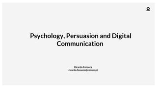 Psychology, Persuasion and Digital
Communication
!
Ricardo Fonseca
ricardo.fonseca@comon.pt
!
 