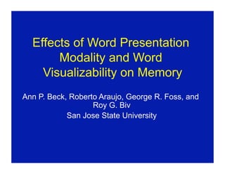 Effects of Word Presentation
       Modality and Word
    Visualizability on Memory
Ann P. Beck, Roberto Araujo, George R. Foss, and
                   Roy G. Biv
            San Jose State University
 