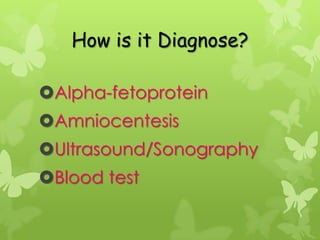 How is it Diagnose?

Alpha-fetoprotein
Amniocentesis
Ultrasound/Sonography
Blood test
 