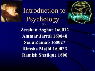 Introduction to
Psychology
By
Zeeshan Asghar 160012
Ammar Jarral 160040
Sana Zainab 160027
Rimsha Majid 160033
Ramish Shafique 1600
 