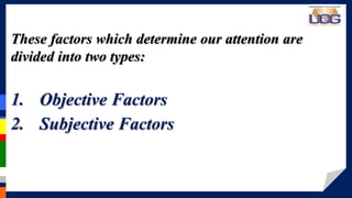 > > > > > > > >These factors which determine our attention are
divided into two types:
1. Objective Factors
2. Subjective Factors
 