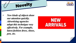 • New kinds of objects draw
our attention quickly.
Advertising agencies
adopt this technique very
effectively. For example,
latest fashion dress, shoes,
pen, etc.
 