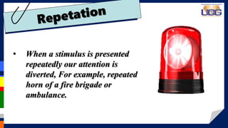 • When a stimulus is presented
repeatedly our attention is
diverted, For example, repeated
horn of a fire brigade or
ambulance.
 