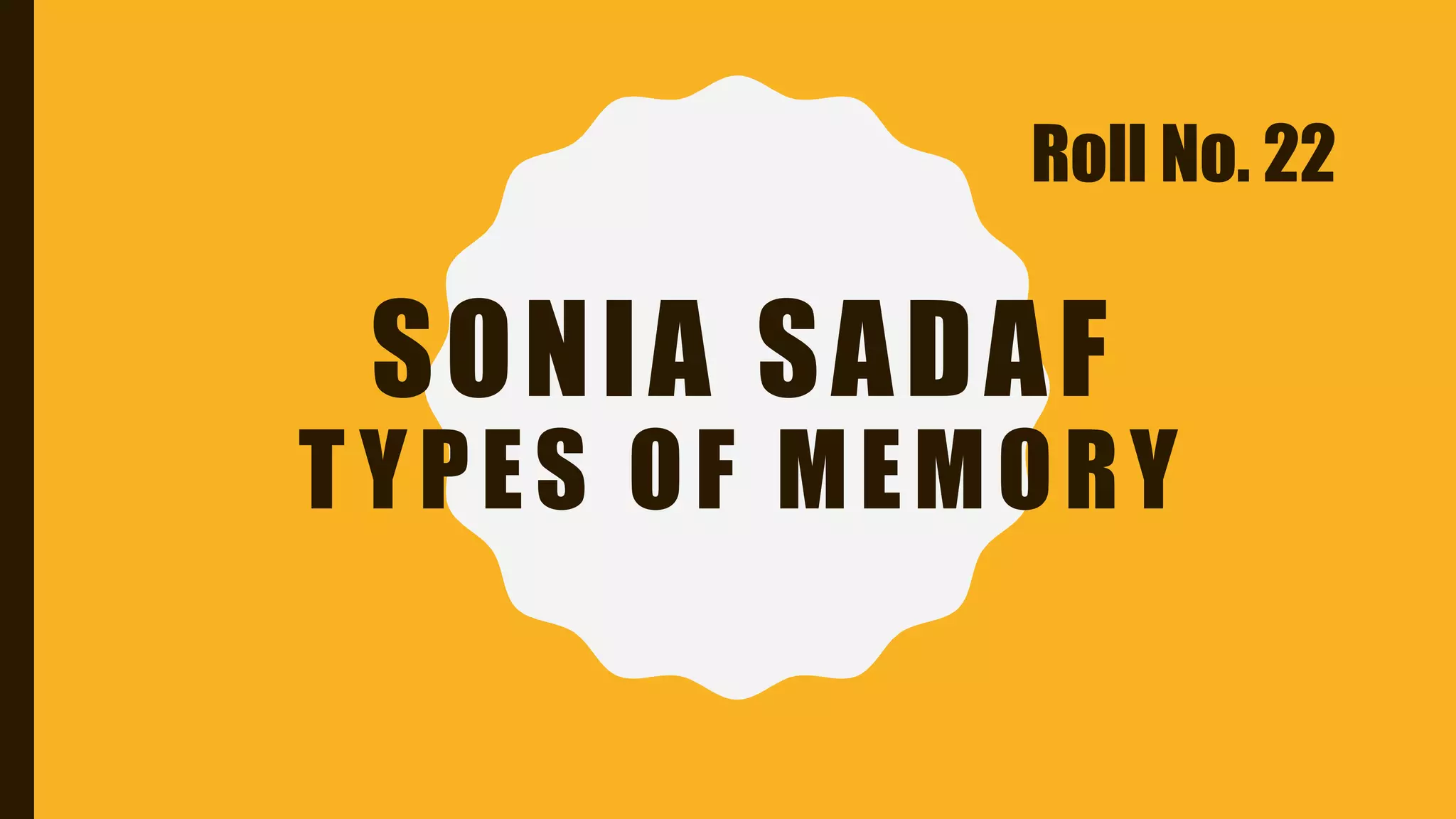 SONIA SADAF
TYPES OF MEMORY
Roll No. 22
 