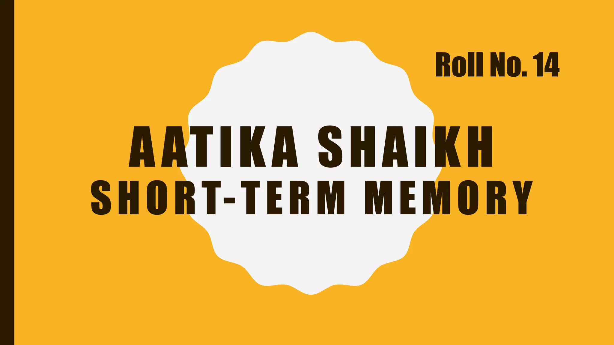 AATIKA SHAIKH
SHORT-TERM MEMORY
Roll No. 14
 