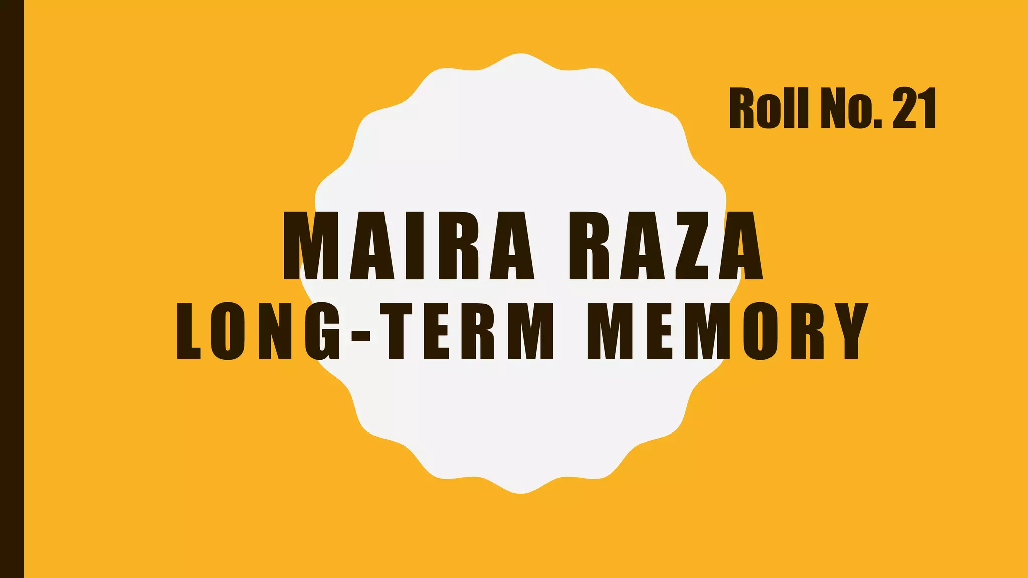 MAIRA RAZA
LONG-TERM MEMORY
Roll No. 21
 
