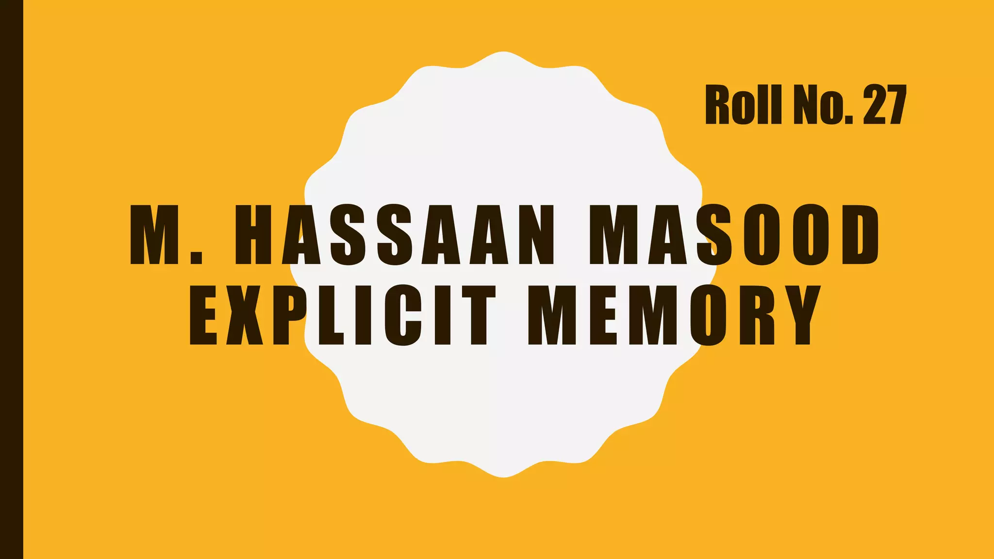 M. HASSAAN MASOOD
EXPLICIT MEMORY
Roll No. 27
 