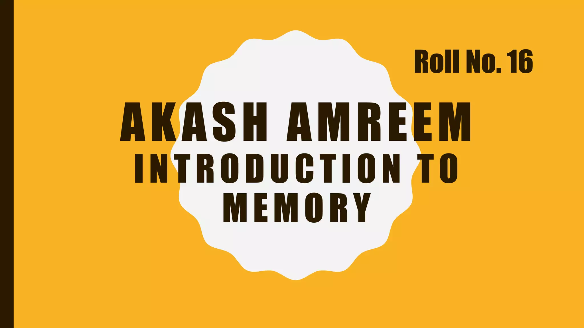 AKASH AMREEM
INTRODUCTION TO
MEMORY
Roll No. 16
 