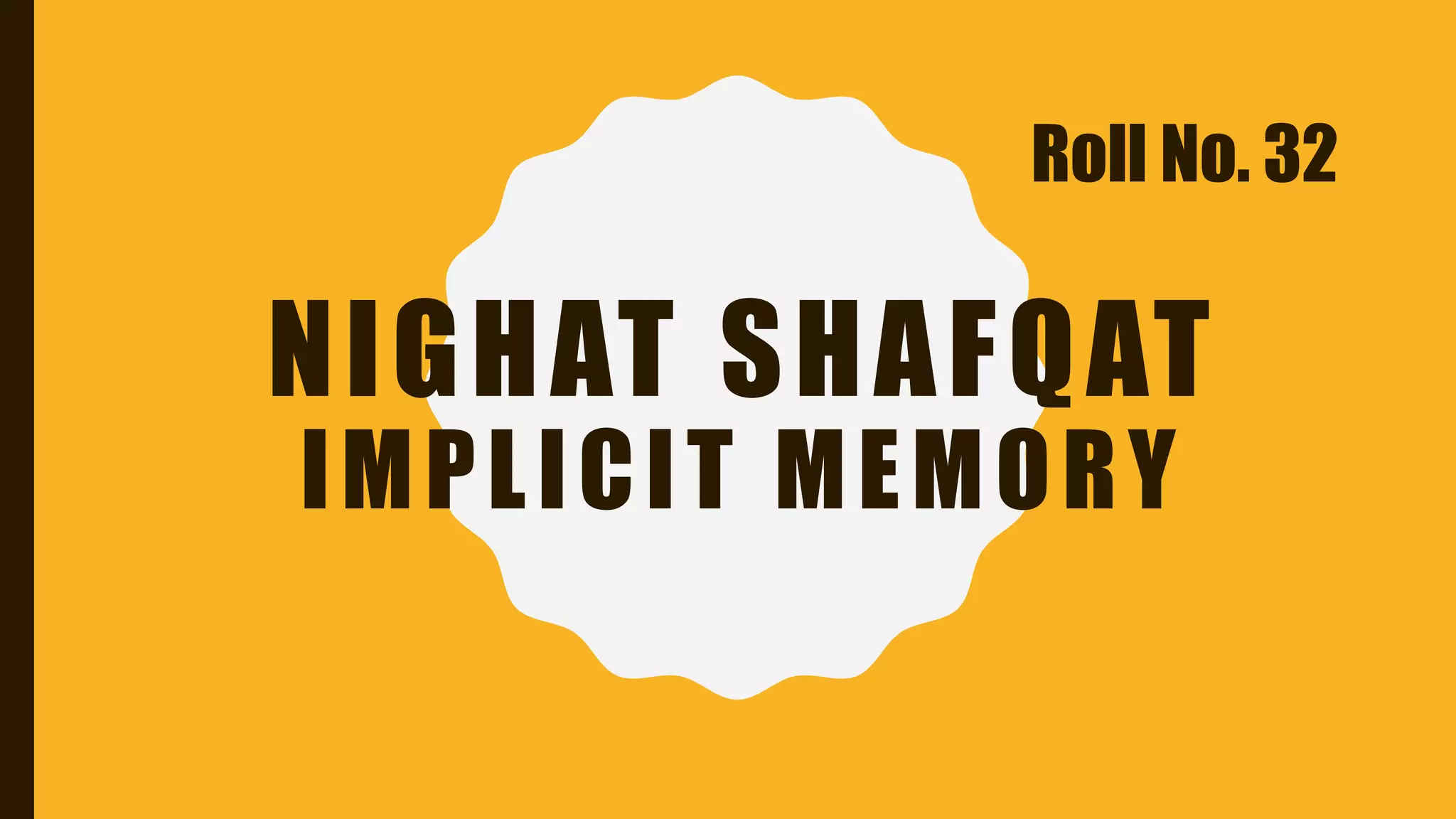 NIGHAT SHAFQAT
IMPLICIT MEMORY
Roll No. 32
 