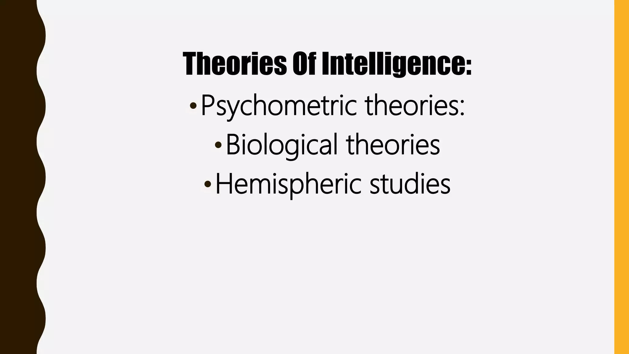 Theories Of Intelligence:
•Psychometric theories:
•Biological theories
•Hemispheric studies
 